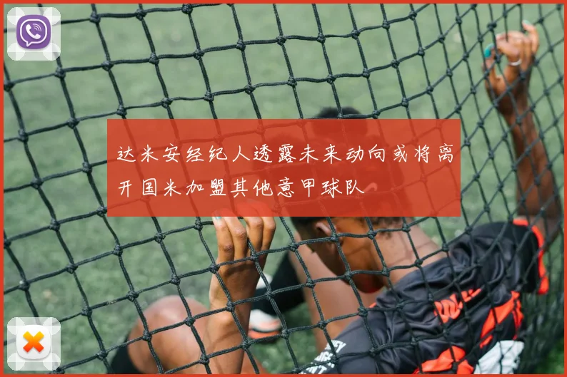 达米安经纪人透露未来动向或将离开国米加盟其他意甲球队