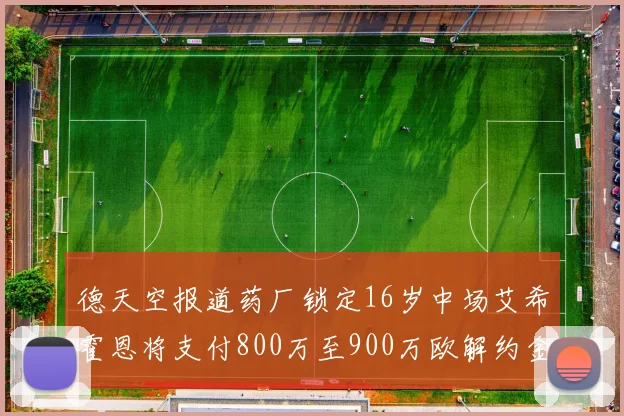 德天空报道药厂锁定16岁中场艾希霍恩将支付800万至900万欧解约金