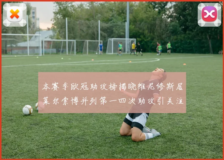 本赛季欧冠助攻榜揭晓维尼修斯居莱尔索博并列第一四次助攻引关注