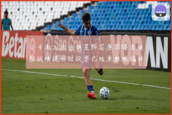 小卡未入选全明星阵容原因曝光快船战绩提升时投票已结束教练偏好影响选人