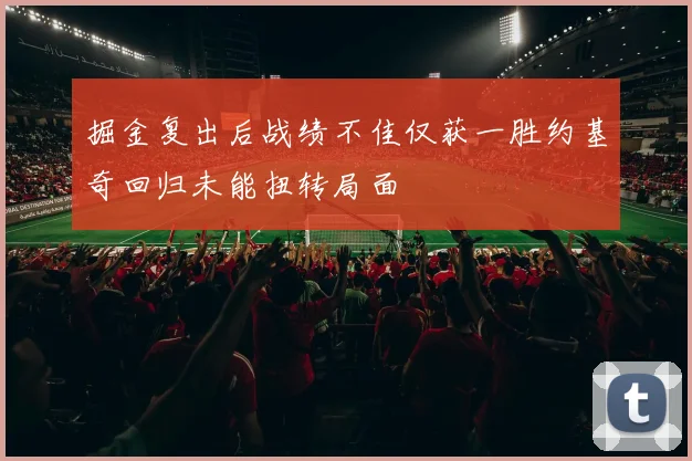 掘金复出后战绩不佳仅获一胜约基奇回归未能扭转局面