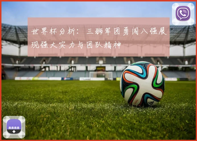 世界杯分析：三狮军团勇闯八强展现强大实力与团队精神