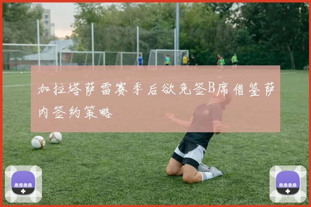 加拉塔萨雷赛季后欲免签B席借鉴萨内签约策略