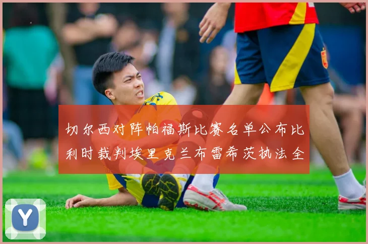 切尔西对阵帕福斯比赛名单公布比利时裁判埃里克兰布雷希茨执法全场