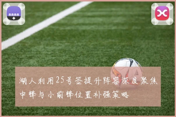 湖人利用25号签提升阵容深度聚焦中锋与小前锋位置补强策略