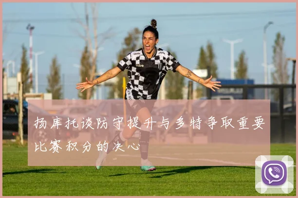 扬库托谈防守提升与多特争取重要比赛积分的决心