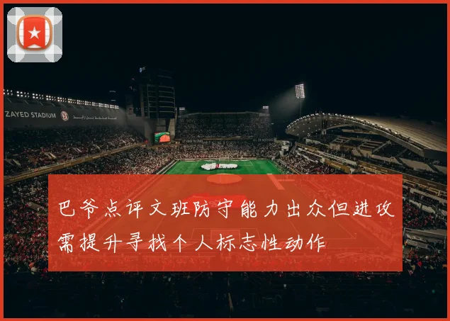 巴爷点评文班防守能力出众但进攻需提升寻找个人标志性动作