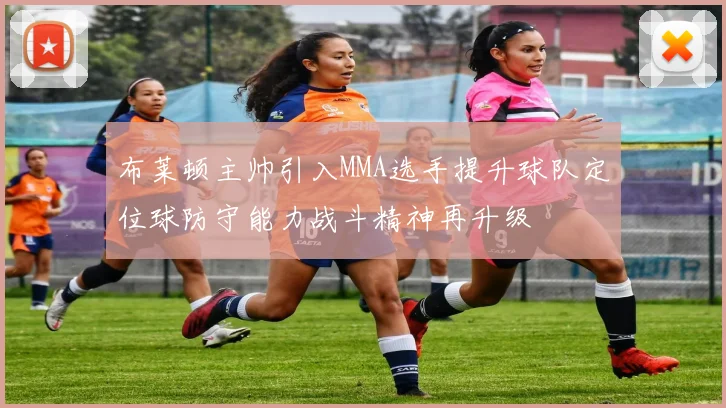 布莱顿主帅引入MMA选手提升球队定位球防守能力战斗精神再升级
