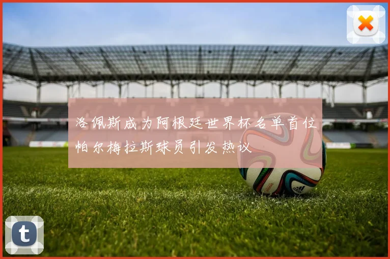 洛佩斯成为阿根廷世界杯名单首位帕尔梅拉斯球员引发热议